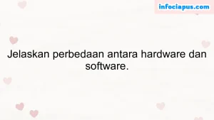 Jelaskan perbedaan antara hardware dan software.