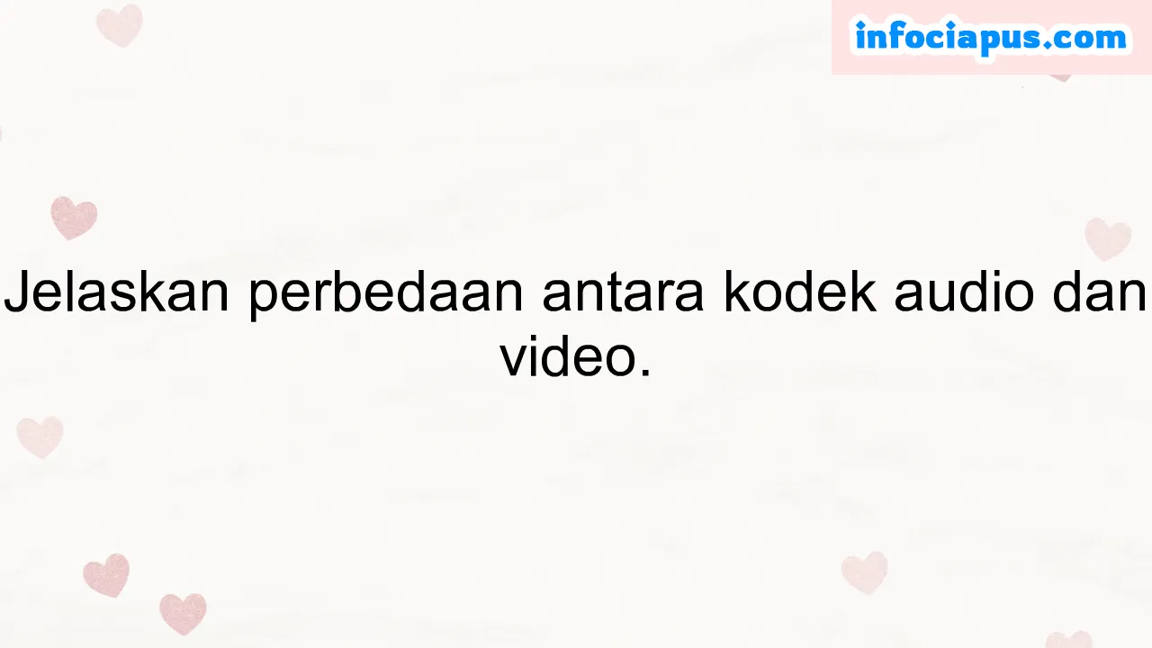 Jelaskan perbedaan antara kodek audio dan video.