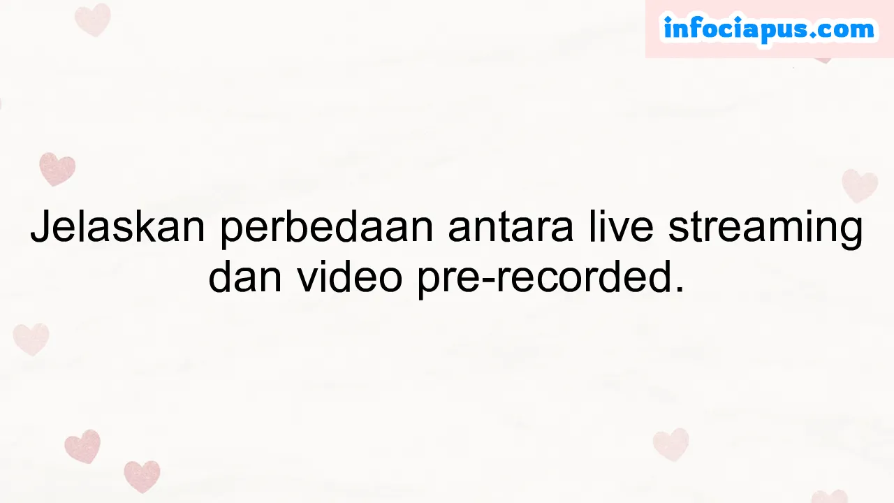 Jelaskan perbedaan antara live streaming dan video pre-recorded.