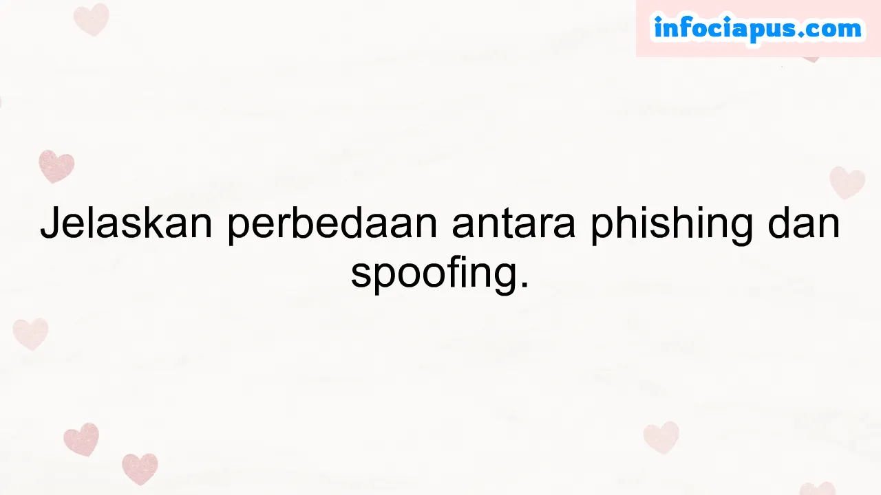 Jelaskan perbedaan antara phishing dan spoofing.