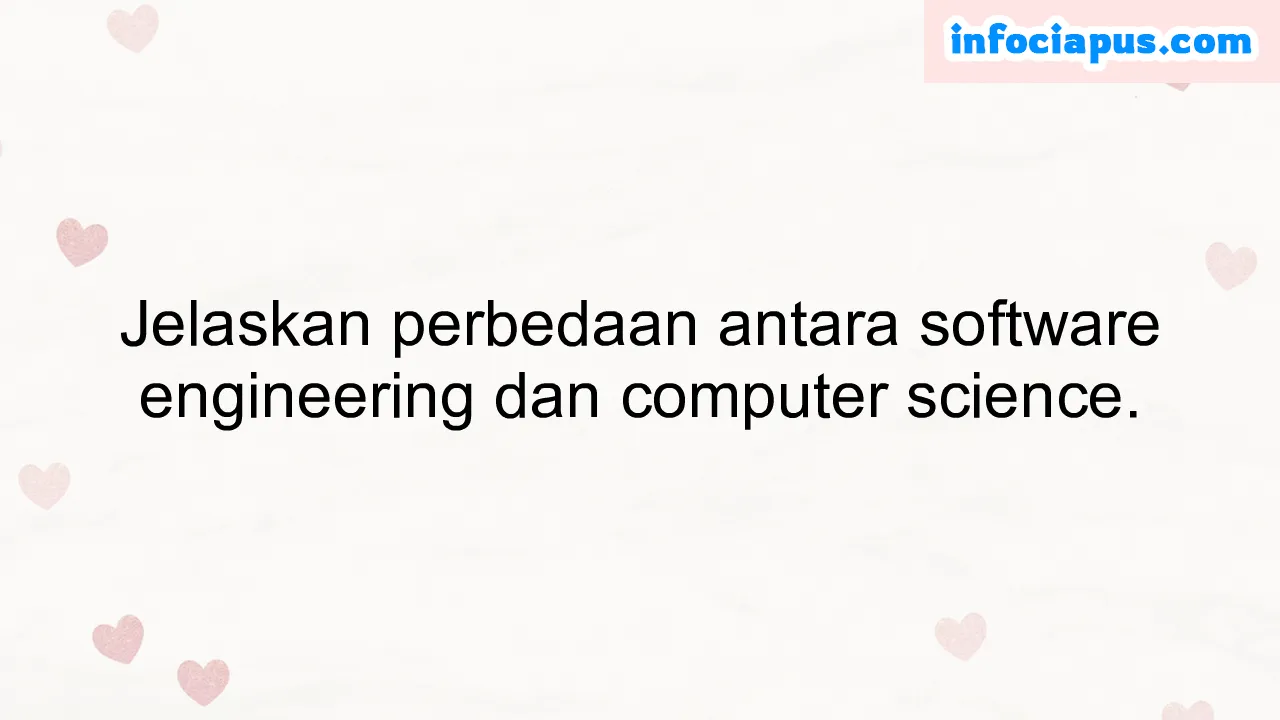 Jelaskan perbedaan antara software engineering dan computer science.