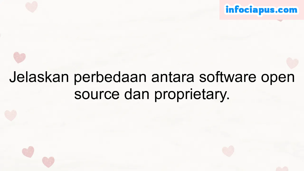 Jelaskan perbedaan antara software open source dan proprietary.