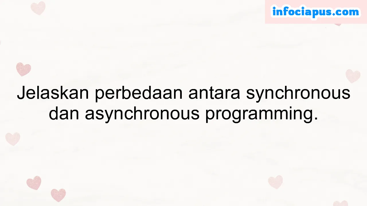 Jelaskan perbedaan antara synchronous dan asynchronous programming.