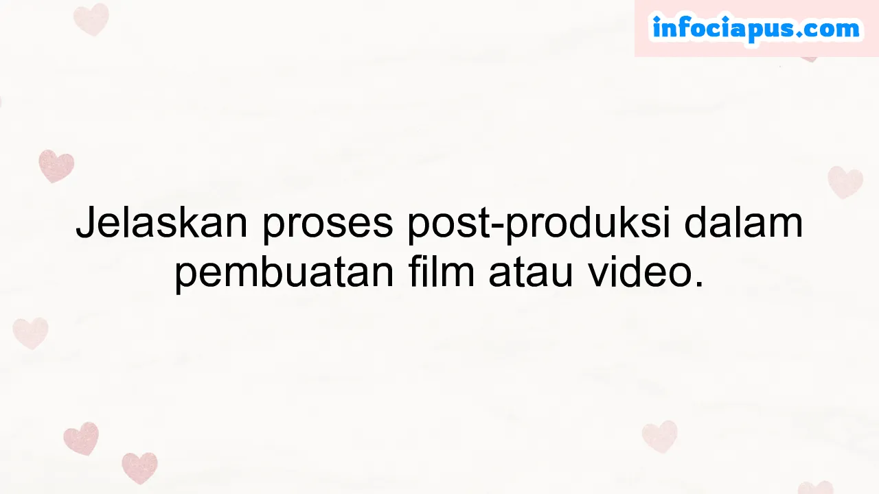 Jelaskan proses post-produksi dalam pembuatan film atau video.