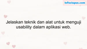 Jelaskan teknik dan alat untuk menguji usability dalam aplikasi web.