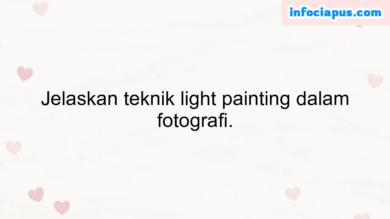 Jelaskan teknik light painting dalam fotografi.