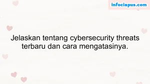 Jelaskan tentang cybersecurity threats terbaru dan cara mengatasinya.