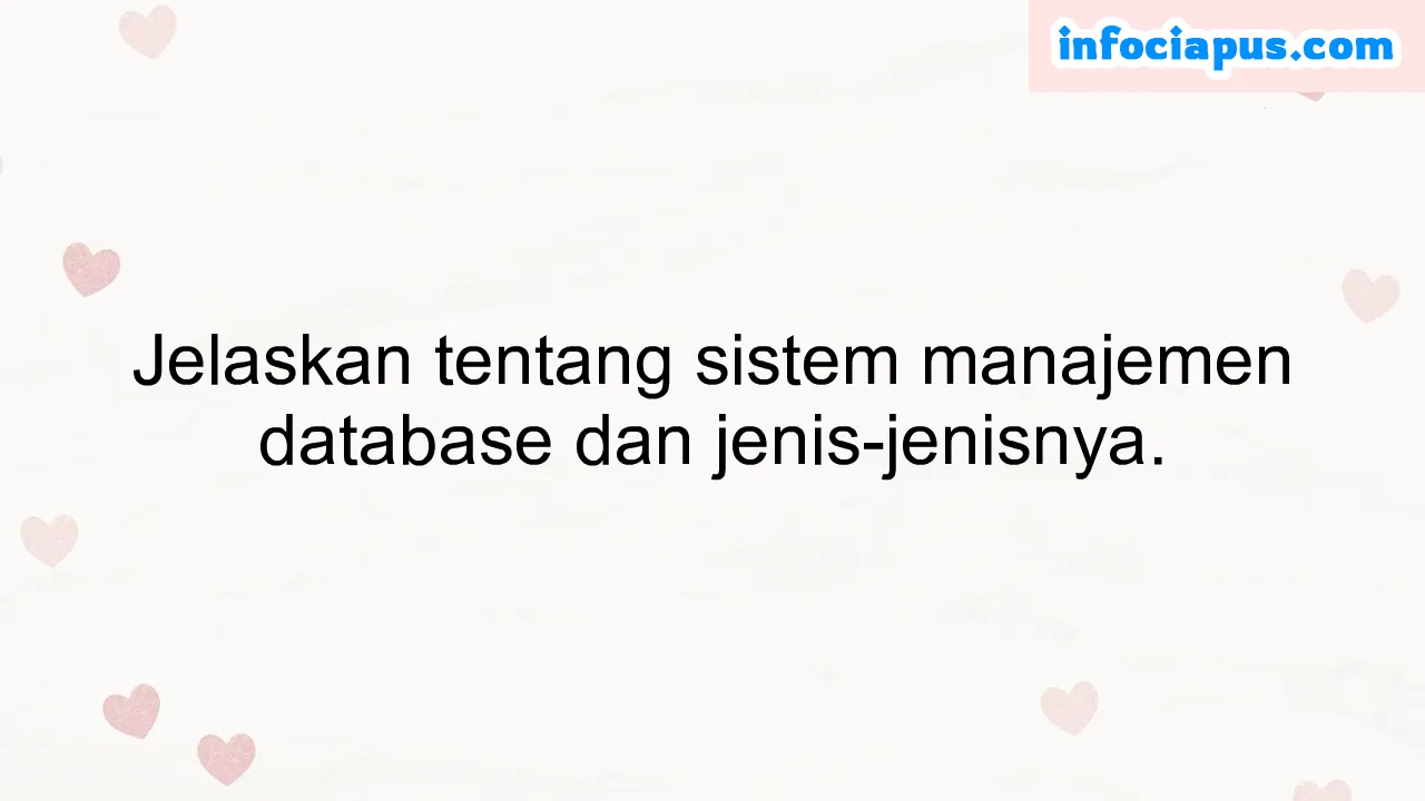 Jelaskan tentang sistem manajemen database dan jenis-jenisnya.