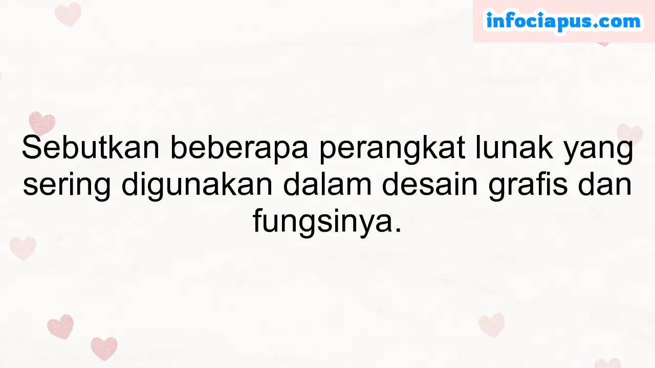 Sebutkan beberapa perangkat lunak yang sering digunakan dalam desain grafis dan fungsinya.