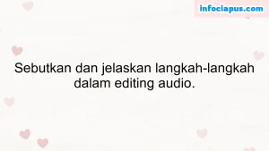 Sebutkan dan jelaskan langkah-langkah dalam editing audio.