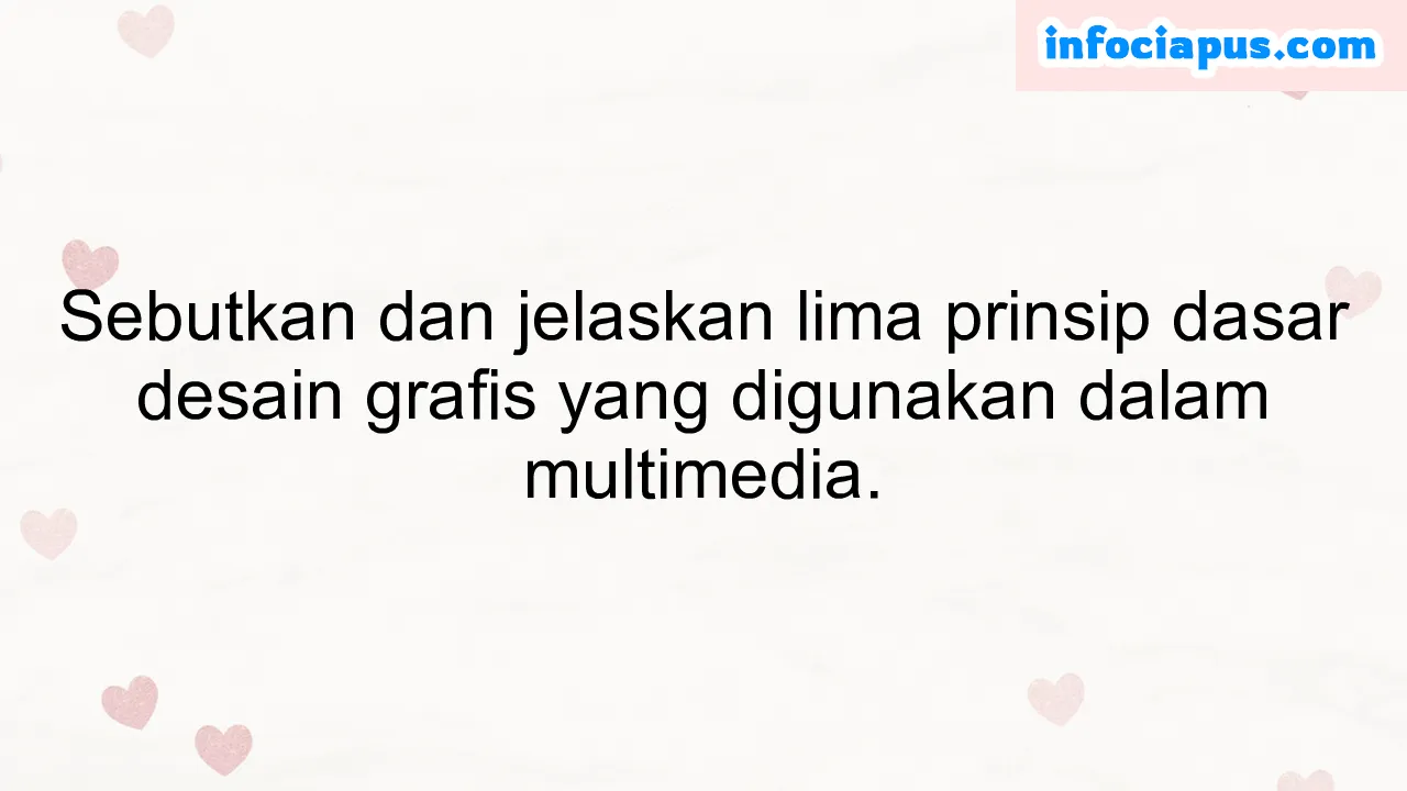 Sebutkan dan jelaskan lima prinsip dasar desain grafis yang digunakan dalam multimedia.