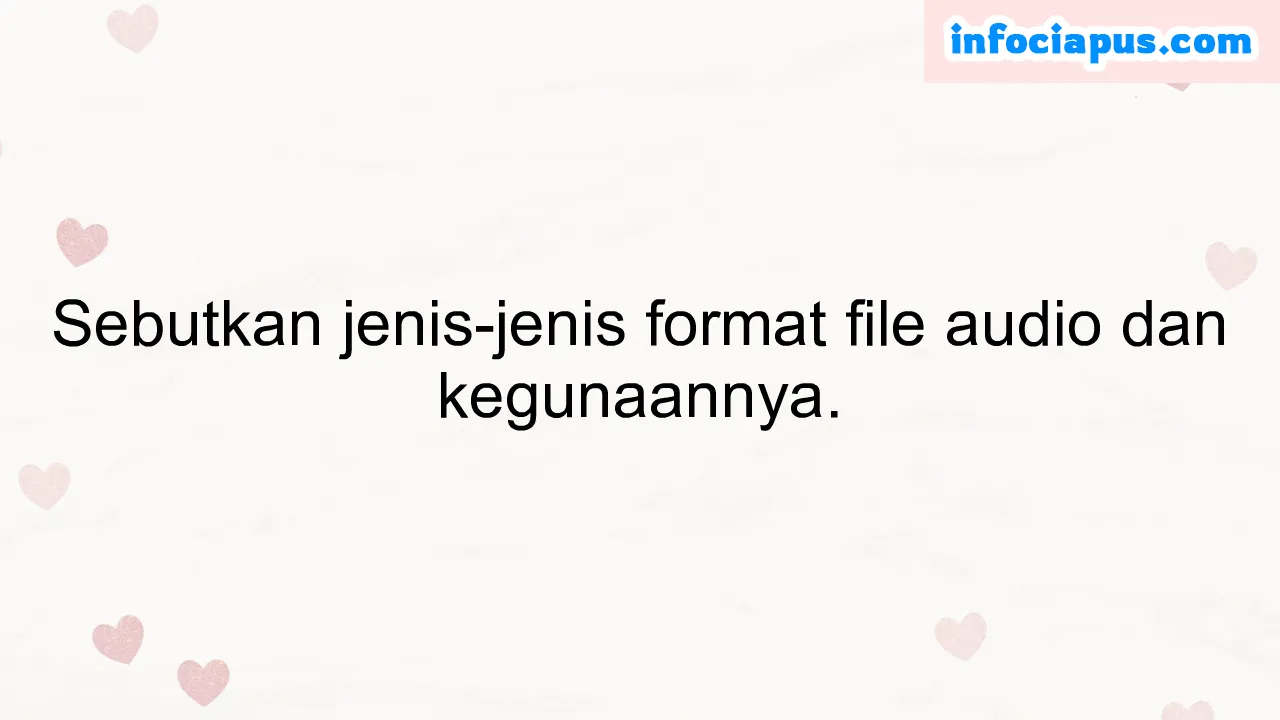 Sebutkan jenis-jenis format file audio dan kegunaannya.