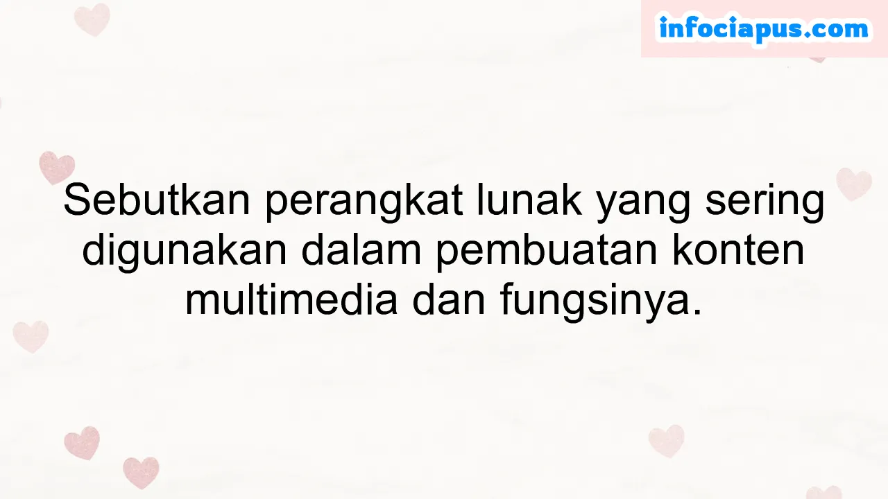 Sebutkan perangkat lunak yang sering digunakan dalam pembuatan konten multimedia dan fungsinya.